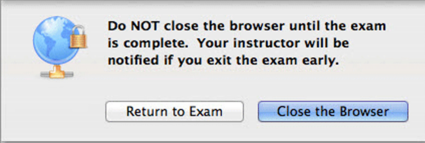Exit exam early warning message: Do NOT close the browser until the exam is complete. Your instructor will be notified if you exit the exam early. 